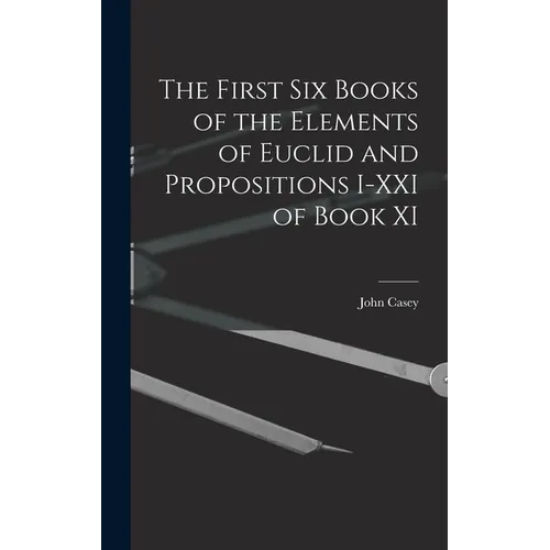 The First Six Books of the Elements of Euclid and Propositions I-XXI of Book XI