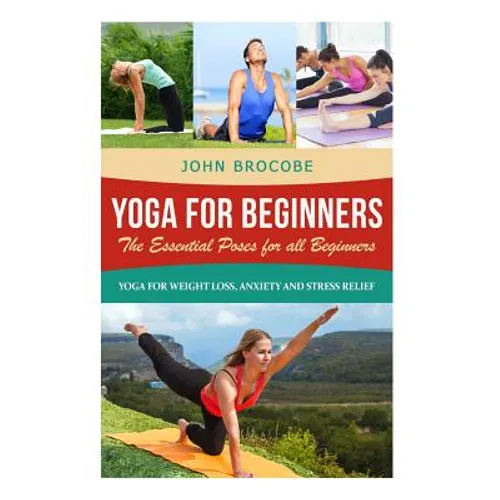 Yoga: Yoga for Beginners: The Essential Poses for All Beginners, with Pictures: Yoga for Weight Loss, Anxiety and Stress Relief