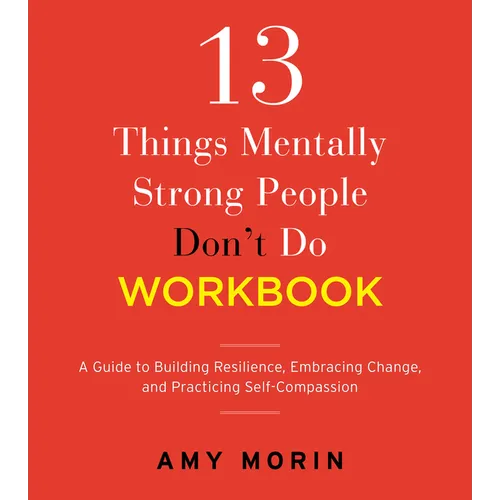 13 Things Mentally Strong People Don't Do Workbook: A Guide to Building Resilience, Embracing Change, and Practicing Self-Compassion
