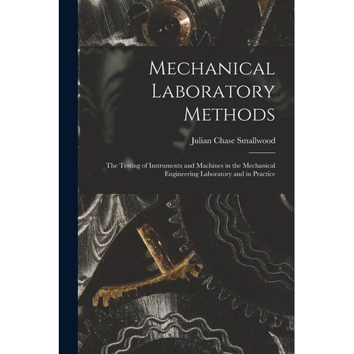 Mechanical Laboratory Methods: The Testing of Instruments and Machines in the Mechanical Engineering Laboratory and in Practice
