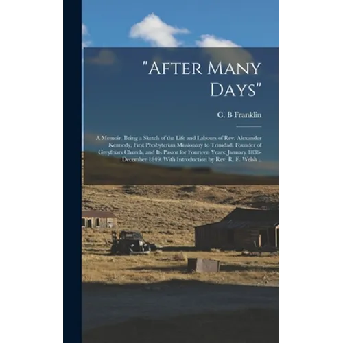 "After Many Days": a Memoir. Being a Sketch of the Life and Labours of Rev. Alexander Kennedy, First Presbyterian Missionary to Trinidad,