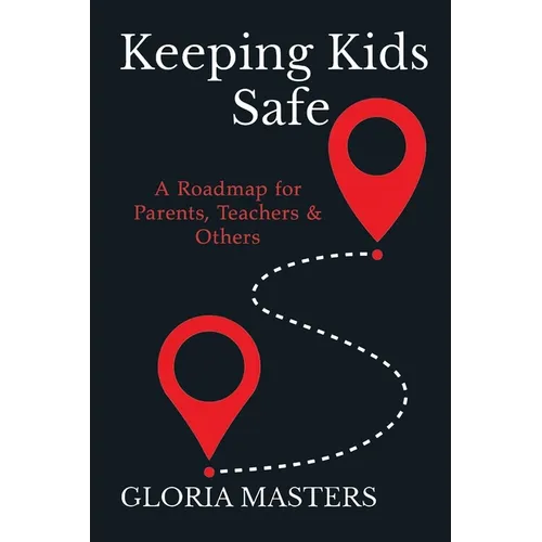 Keeping Kids Safe: A Roadmap for Parents, Teachers & Others