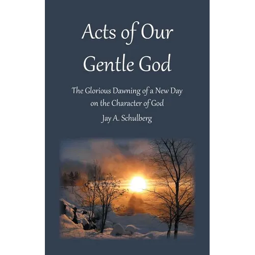 Acts of Our Gentle God: The Glorious Dawning of a New Day on the Character of God