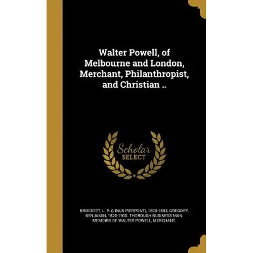 Walter Powell, of Melbourne and London, Merchant, Philanthropist, and Christian ..