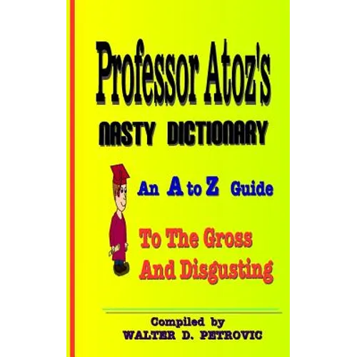 Professor Atoz's Nasty Dictionary: An A to Z Guide to the Gross and Disgusting