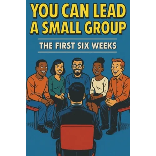 You Can Lead a Small Group: The First Six Weeks