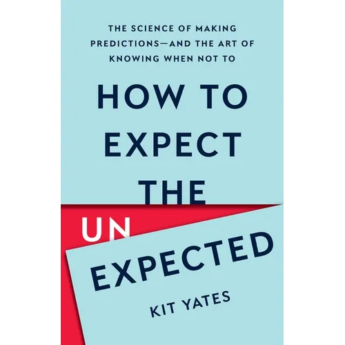 How to Expect the Unexpected: The Science of Making Predictions--And the Art of Knowing When Not to