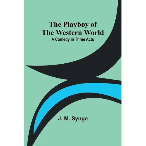 The Playboy of the Western World: A Comedy in Three Acts