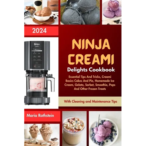 Ninja Creami Delights Cookbook 2024: Essential Tips And Tricks, Creami Basics Cakes And Pie, Homemade Ice Cream, Gelato, Sorbet, Smoothie, Pops And Ot