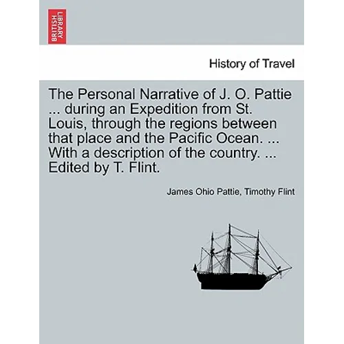 The Personal Narrative of J. O. Pattie ... During an Expedition from St. Louis, Through the Regions Between That Place and the Pacific Ocean. ... with