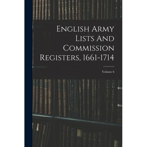 English Army Lists And Commission Registers, 1661-1714; Volume 6