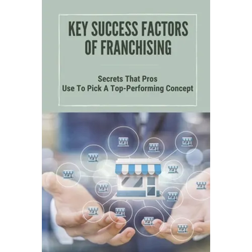 Key Success Factors Of Franchising: Secrets That Pros Use To Pick A Top-Performing Concept: How To Promote Franchise Business