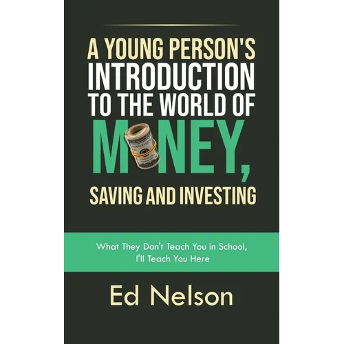 A Young Person's Introduction to the World of Money, Saving and Investing: What They Don't Teach You in School, I'll Teach You Here