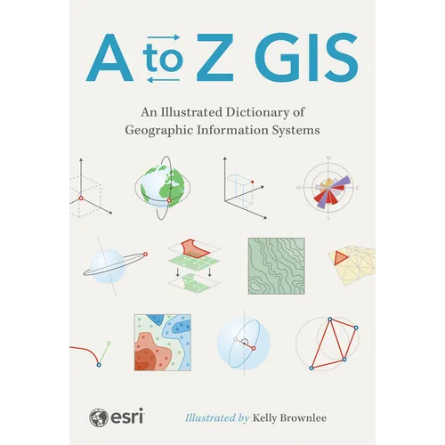 A to Z GIS: An Illustrated Dictionary of Geographic Information Systems