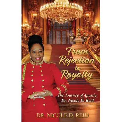 From Rejection to Royalty: The Story of Apostle Dr. Nicole D. Reid: The Story of Apostle Nicole D. Reid