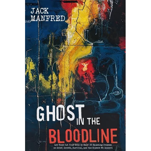 Ghost in the Bloodline: Let Them Cut Your Soul in Half: 33 Haunting Prosems on Grief, Growth, Survival, and the Silence We Inherit