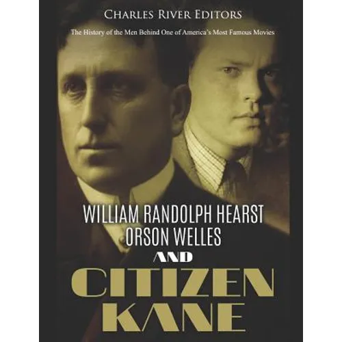 William Randolph Hearst, Orson Welles, and Citizen Kane: The History of the Men Behind One of America's Most Famous Movies