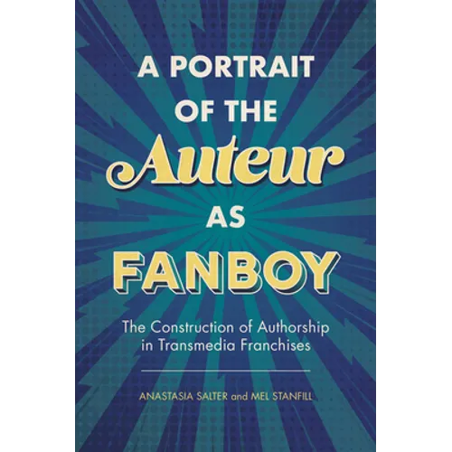 A Portrait of the Auteur as Fanboy: The Construction of Authorship in Transmedia Franchises