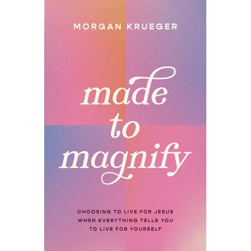 Made to Magnify: Choosing to Live for Jesus When Everything Tells You to Live for Yourself
