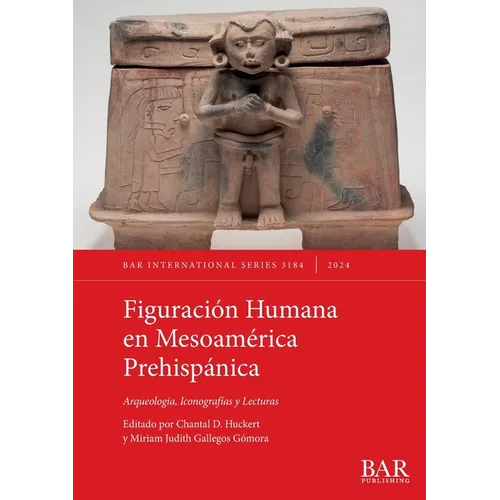 Figuración Humana en Mesoamérica Prehispánica: Arqueología, Iconografías y Lecturas