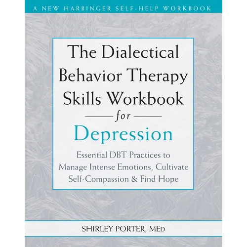 The Dialectical Behavior Therapy Skills Workbook for Depression: Essential Dbt Practices to Manage Intense Emotions, Cultivate Self-Compassion, and Fi