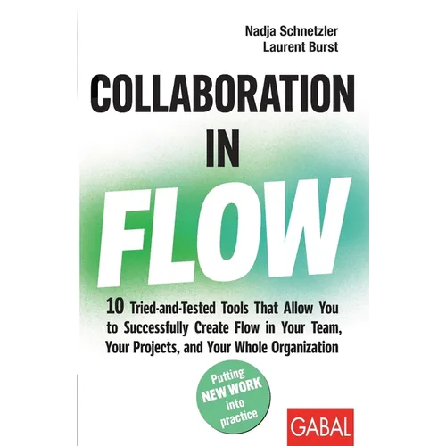 Collaboration in Flow: 10 Tried-and-Tested Tools That Allow You to Successfully Create Flow in Your Team, Your Projects, and Your Whole Organization