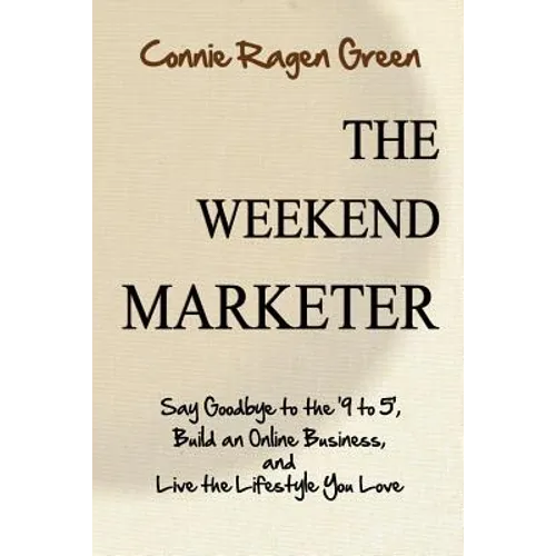 The Weekend Marketer: Say Goodbye to the '9 to 5', Build an Online Business, and Live the Life You Love