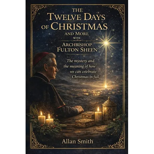 The Twelve Days of Christmas and More with Archbishop Fulton J. Sheen: The Mystery and the Meaning of How We Can Celebrate Christmas in Full