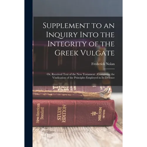 Supplement to an Inquiry Into the Integrity of the Greek Vulgate: Or, Received Text of the New Testament; Containing the Vindication of the Principles