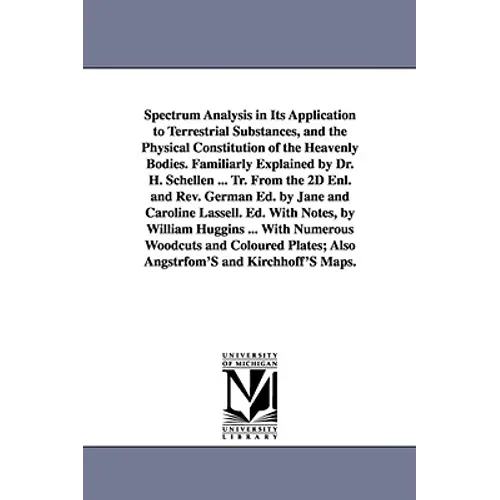 Spectrum Analysis in Its Application to Terrestrial Substances, and the Physical Constitution of the Heavenly Bodies. Familiarly Explained by Dr. H. S