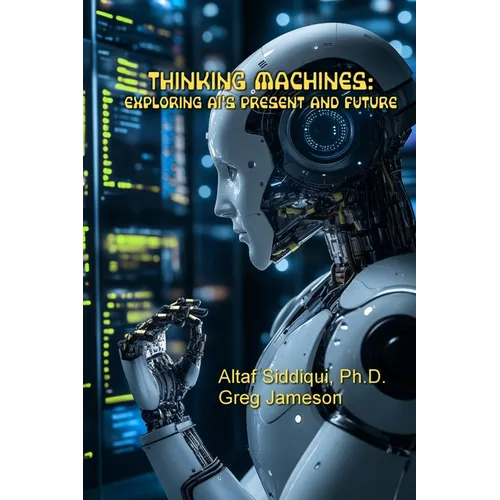Thinking Machines: Exploring AI's Present and Future: Exploring AI's Present and Future