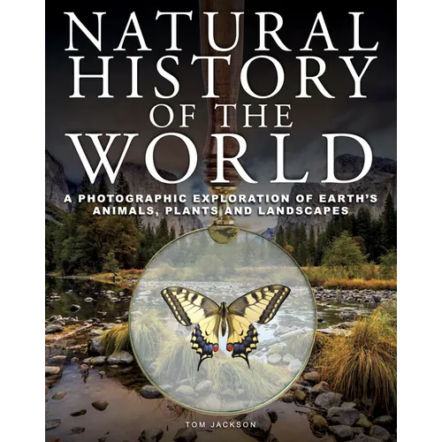 Natural History of the World: A Photographic Exploration of Earth's Animals, Plants and Landscapes