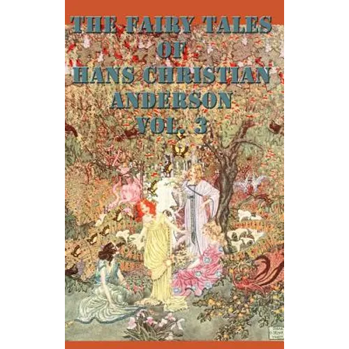 The Fairy Tales of Hans Christian Anderson Vol. 3: A Collection of Classic Fairy Tales for Children and Young Readers