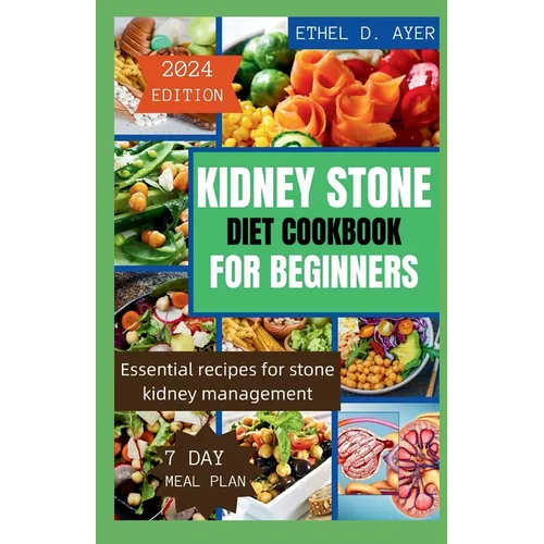 Kidney Stone Diet Cookbook for Beginners 2024 Edition: Essential recipes for stone kidney management