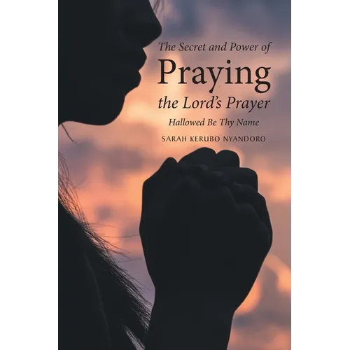 The Secret and Power of Praying the Lord's Prayer: Hallowed Be Thy Name