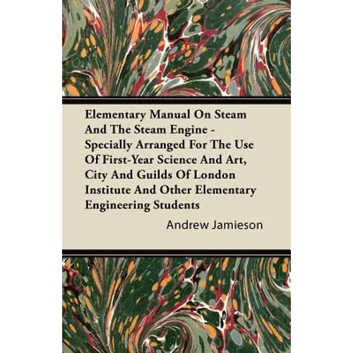 Elementary Manual on Steam and the Steam Engine - Specially Arranged for the Use of First-Year Science and Art, City and Guilds of London Institute an