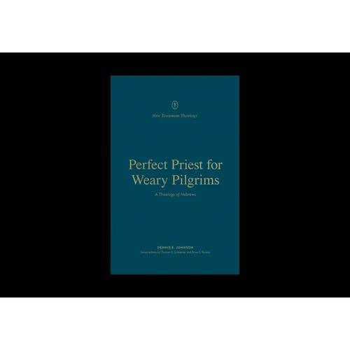 Perfect Priest for Weary Pilgrims: A Theology of Hebrews