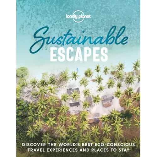 Lonely Planet Sustainable Escapes: Best Eco Friendly Resorts & Travel Experiences Nearly 180 Adventures to Choose from Nature, Relaxation, Culture & U