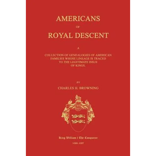 Americans of Royal Descent. A Collection of Genealogies of American Families Whose Lineage is Traced to the Legitmate Issue of Kings. Second Edition