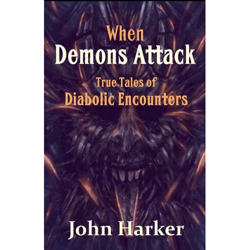 When Demons Attack: True Tales of Diabolic Encounters