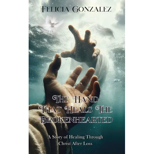 The Hand that Heals the Brokenhearted: A Story of Healing Through Christ After Loss