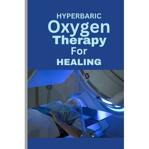 Hyperbaric Oxygen Therapy for Healing: A Comprehensive Guide To using HBOT for Wounds, Infections, Diabetic Ulcers, Skin Grafts, Carbon Monoxide Poiso