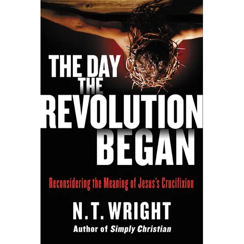The Day the Revolution Began: Reconsidering the Meaning of Jesus's Crucifixion