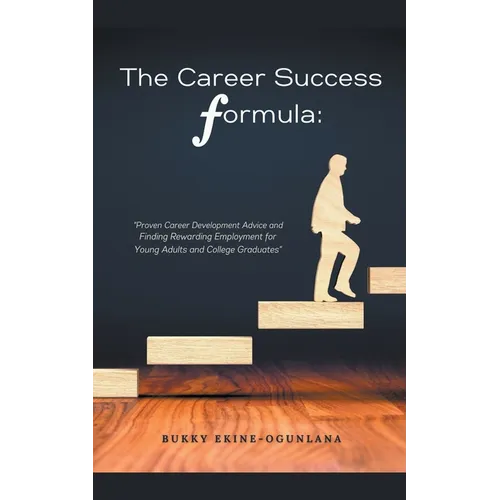 The Career Success Formula: Proven Career Development Advice and Finding Rewarding Employment for Young Adults and College Graduates