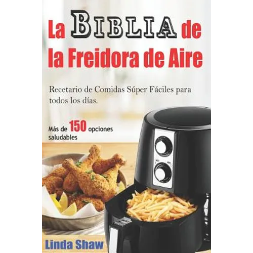 La Biblia de la Freidora de Aire: Recetario de Comidas Súper Fáciles Para Todos Los Días.: Air Fryer Cookbook (Libro En Español / Spanish Book Version