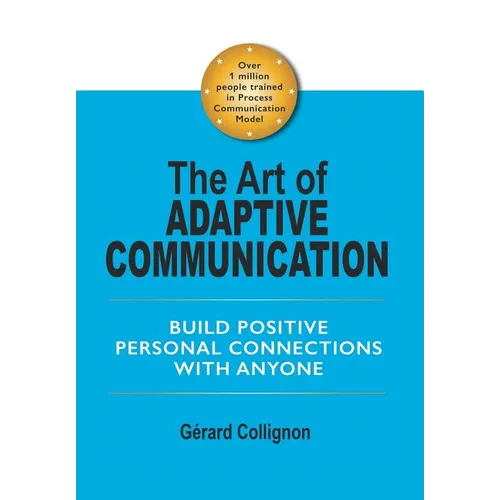 The Art of Adaptive Communication: Build Positive Personal Connections with Anyone