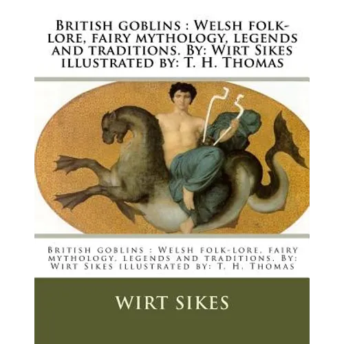 British goblins: Welsh folk-lore, fairy mythology, legends and traditions. By: Wirt Sikes illustrated by: T. H. Thomas