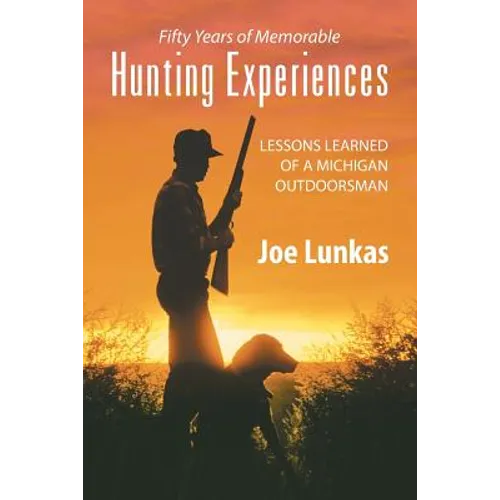 Fifty Years of Memorable Hunting Experiences: Lessons Learned of a Michigan Outdoorsman