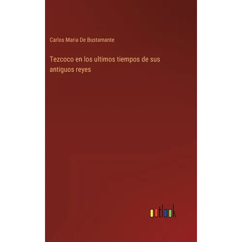 Tezcoco en los ultimos tiempos de sus antiguos reyes