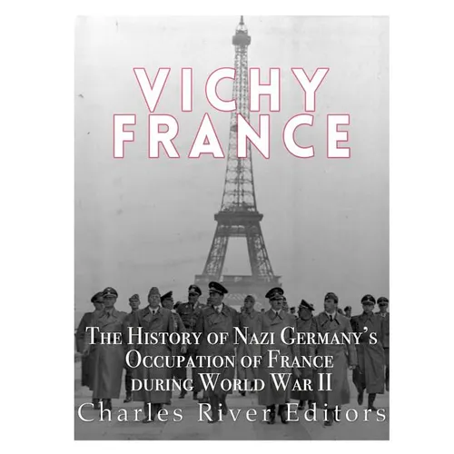 Vichy France: The History of Nazi Germany's Occupation of France during World War II